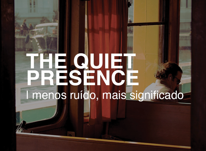 The Quiet Presence: menos ruído, mais significado